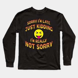 Sorry I'm Late Just Kidding I'm Really Not Sorry Long Sleeve T-Shirt